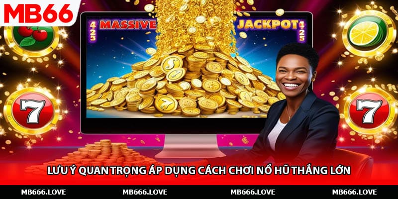 Lưu ý quan trọng áp dụng cách chơi nổ hũ thắng lớn