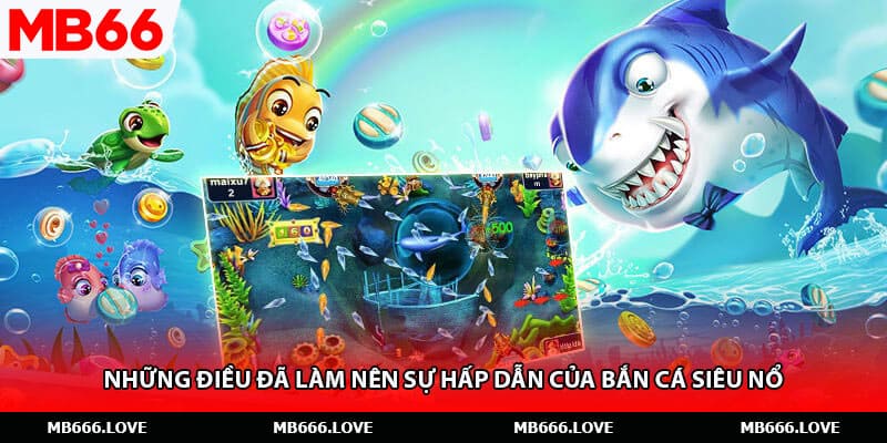 Những điều đã làm nên sự hấp dẫn của bắn cá siêu nổ